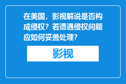 在美国，影视解说是否构成侵权？若遭遇侵权问题应如何妥善处理？