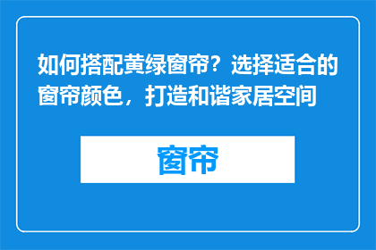 如何搭配黄绿窗帘？选择适合的窗帘颜色，打造和谐家居空间