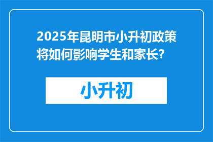 2025年昆明市小升初政策将如何影响学生和家长？
