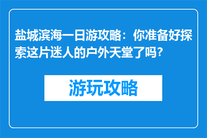 盐城滨海一日游攻略：你准备好探索这片迷人的户外天堂了吗？