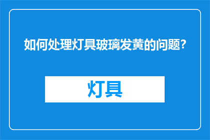 如何处理灯具玻璃发黄的问题？