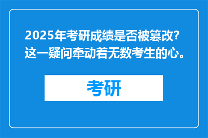 2025年考研成绩是否被篡改？这一疑问牵动着无数考生的心。