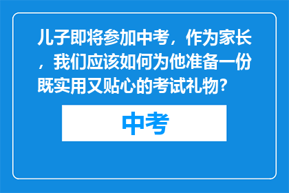 儿子即将参加中考，作为家长，我们应该如何为他准备一份既实用又贴心的考试礼物？