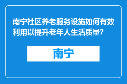 南宁社区养老服务设施如何有效利用以提升老年人生活质量？