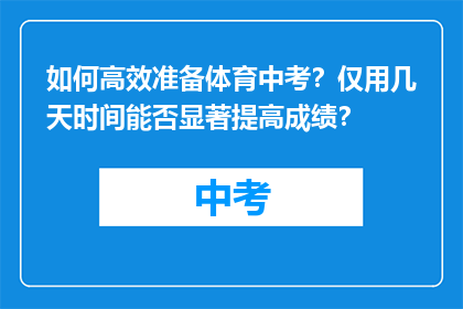 如何高效准备体育中考？仅用几天时间能否显著提高成绩？