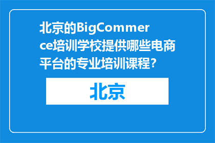 北京的BigCommerce培训学校提供哪些电商平台的专业培训课程？