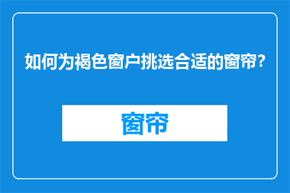 如何为褐色窗户挑选合适的窗帘？
