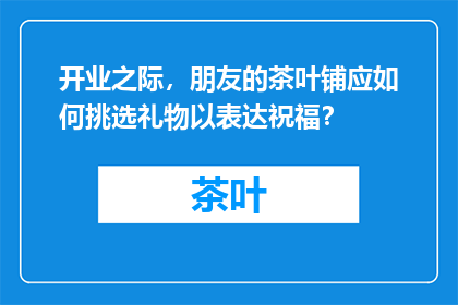 开业之际，朋友的茶叶铺应如何挑选礼物以表达祝福？