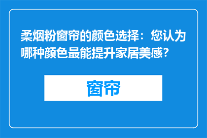 柔烟粉窗帘的颜色选择：您认为哪种颜色最能提升家居美感？