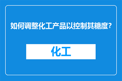 如何调整化工产品以控制其糖度？