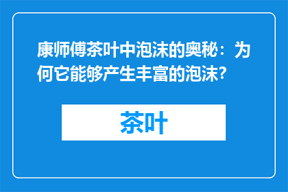 康师傅茶叶中泡沫的奥秘：为何它能够产生丰富的泡沫？