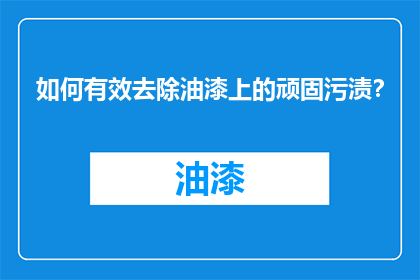 如何有效去除油漆上的顽固污渍？