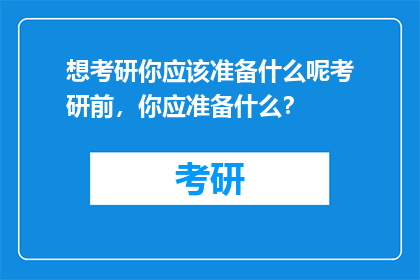 想考研你应该准备什么呢考研前，你应准备什么？