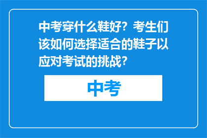 中考穿什么鞋好？考生们该如何选择适合的鞋子以应对考试的挑战？