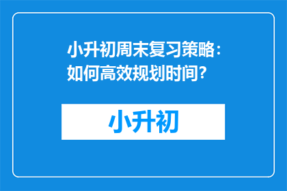 小升初周末复习策略：如何高效规划时间？