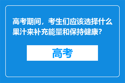 高考期间，考生们应该选择什么果汁来补充能量和保持健康？