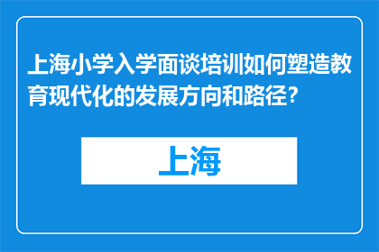 上海小学入学面谈培训如何塑造教育现代化的发展方向和路径？