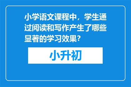小学语文课程中，学生通过阅读和写作产生了哪些显著的学习效果？