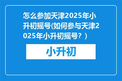 怎么参加天津2025年小升初摇号(如何参与天津2025年小升初摇号？)