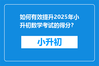 如何有效提升2025年小升初数学考试的得分？