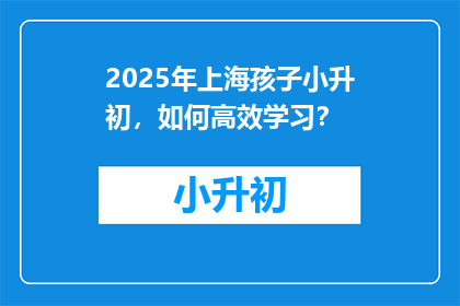 2025年上海孩子小升初，如何高效学习？