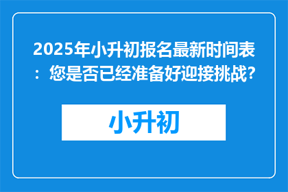 2025年小升初报名最新时间表：您是否已经准备好迎接挑战？