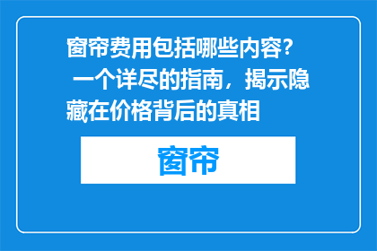 窗帘费用包括哪些内容？  一个详尽的指南，揭示隐藏在价格背后的真相