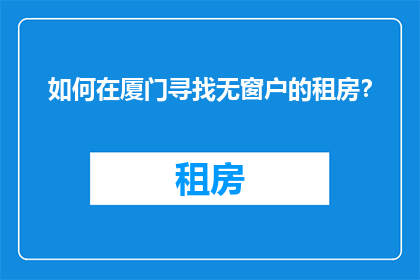 如何在厦门寻找无窗户的租房？