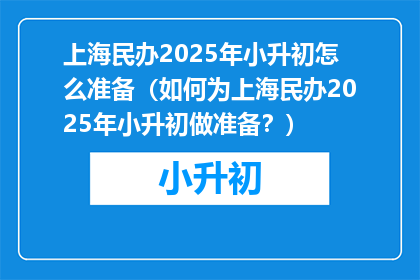 上海民办2025年小升初怎么准备（如何为上海民办2025年小升初做准备？）