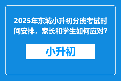 2025年东城小升初分班考试时间安排，家长和学生如何应对？