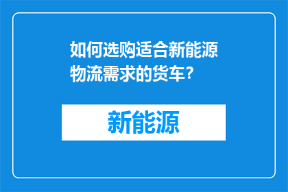 如何选购适合新能源物流需求的货车？