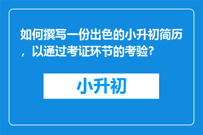 如何撰写一份出色的小升初简历，以通过考证环节的考验？