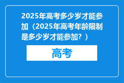 2025年高考多少岁才能参加（2025年高考年龄限制是多少岁才能参加？）