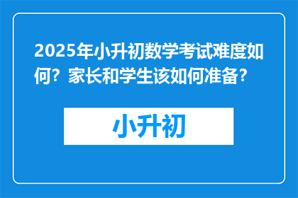2025年小升初数学考试难度如何？家长和学生该如何准备？