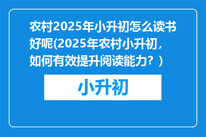 农村2025年小升初怎么读书好呢(2025年农村小升初，如何有效提升阅读能力？)