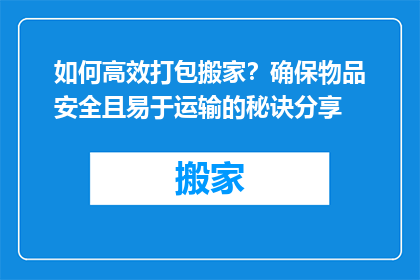 如何高效打包搬家？确保物品安全且易于运输的秘诀分享