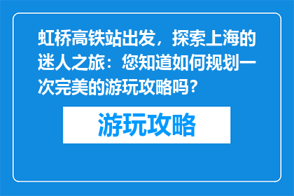 虹桥高铁站出发，探索上海的迷人之旅：您知道如何规划一次完美的游玩攻略吗？