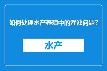 如何处理水产养殖中的浑浊问题？