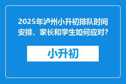 2025年泸州小升初排队时间安排，家长和学生如何应对？