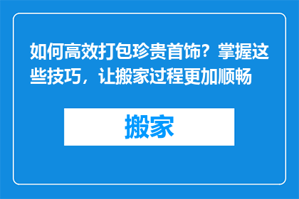 如何高效打包珍贵首饰？掌握这些技巧，让搬家过程更加顺畅