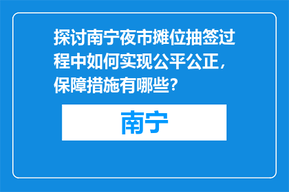 探讨南宁夜市摊位抽签过程中如何实现公平公正，保障措施有哪些？