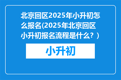 北京回区2025年小升初怎么报名(2025年北京回区小升初报名流程是什么？)