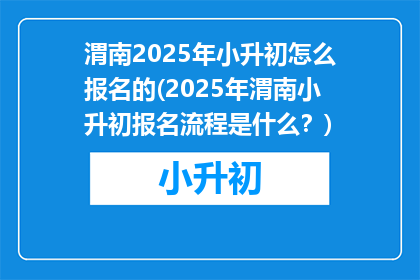 渭南2025年小升初怎么报名的(2025年渭南小升初报名流程是什么？)