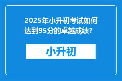 2025年小升初考试如何达到95分的卓越成绩？