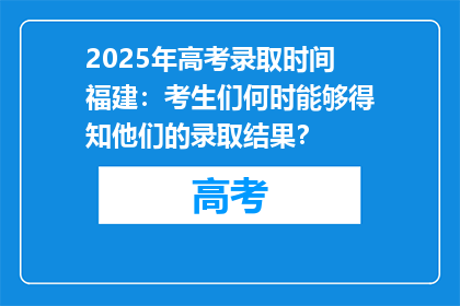 2025年高考录取时间福建：考生们何时能够得知他们的录取结果？