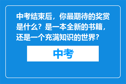中考结束后，你最期待的奖赏是什么？是一本全新的书籍，还是一个充满知识的世界？