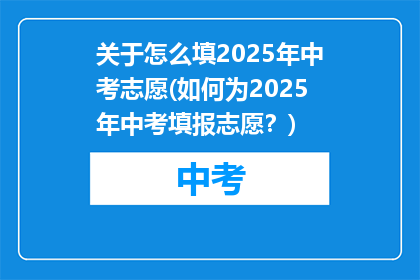 关于怎么填2025年中考志愿(如何为2025年中考填报志愿？)