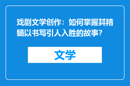 戏剧文学创作：如何掌握其精髓以书写引人入胜的故事？