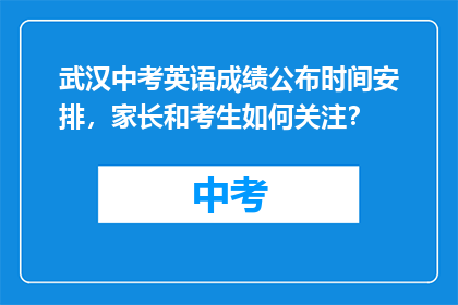 武汉中考英语成绩公布时间安排，家长和考生如何关注？
