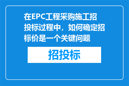 在EPC工程采购施工招投标过程中，如何确定招标价是一个关键问题